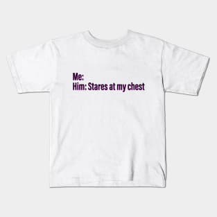 He staring at my chest Kids T-Shirt